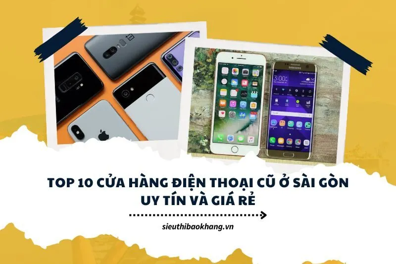 Top 10 cửa hàng điện thoại cũ ở Sài Gòn uy tín và giá rẻ