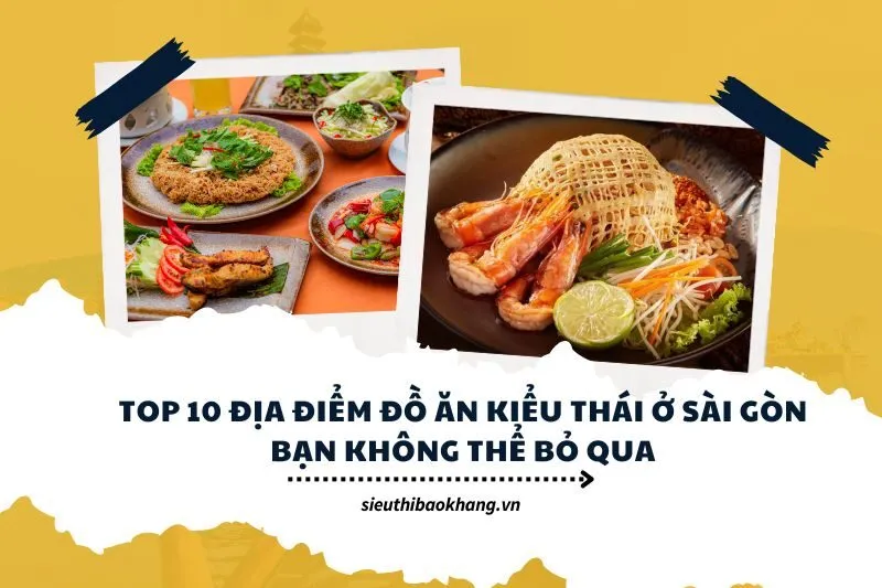 Top 10 địa điểm đồ ăn kiểu Thái ở Sài Gòn bạn không thể bỏ qua