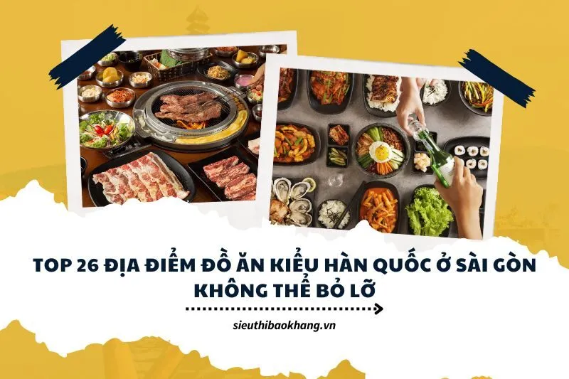 Top 26 địa điểm đồ ăn kiểu Hàn Quốc ở Sài Gòn không thể bỏ lỡ